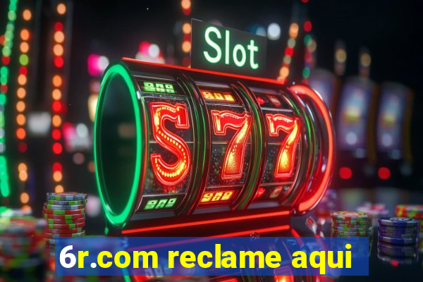 6r.com reclame aqui